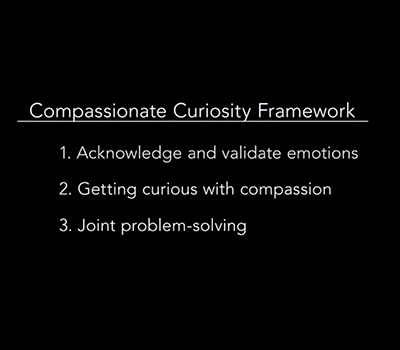 ""Compassionate Curiosity Framework: Acknowledge and validate emotions; getting curious with compassion; and joint problem-solving